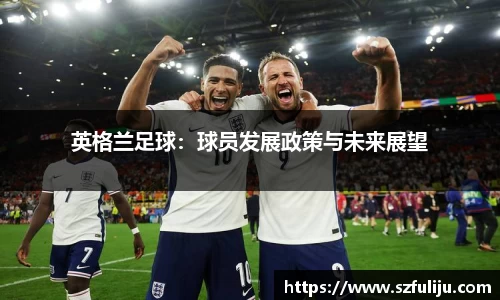 英格兰足球：球员发展政策与未来展望